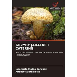 Mateo Sánchez, José Justo Grzyby Jadalne I Catering: BIOKULTUROWE ZNACZENIE JEGO ROLI MARKETINGOWEJ I EKOLOGICZNEJ Mateo Sánchez, José Justo Grzyby Jadalne I Catering: BIOKULTUROWE ZNACZENIE JEGO ROLI MARKETINGOWEJ I EKOLOGICZNEJ