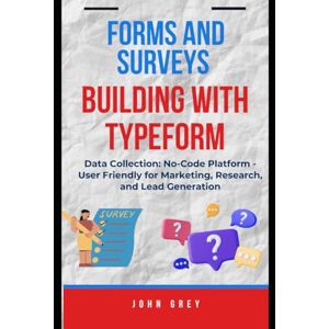 Grey, John FORMS AND SURVEYS BUILDING WITH TYPEFORM: Data Collection: No-Code Platform User Friendly for Marketing, Research, and Lead Generation Grey, John FORMS AND SURVEYS BUILDING WITH TYPEFORM: Data Collection: No-Code Platform User Friendly for Marketing, Research, and Lead Generation