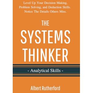 Rutherford, Albert The Systems Thinker Analytical Skills: Level Up Your Decision Making, Problem Solving, and Deduction Skills. Notice The Details Others Miss. (The Systems Thinker Series) Rutherford, Albert The Systems Thinker Analytical Skills: Level Up Your Decision Making, Problem Solving, and Deduction Skills. Notice The Details Others Miss. (The Systems Thinker Series)