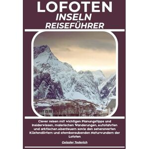 Tederich, Geissler LOFOTEN INSELN REISEFÜHRER: Clever reisen mit wichtigen Planungstipps und Insiderwissen, malerischen Wanderungen, Autofahrten und arktischen ... und atemberaubenden Naturwundern der Lofoten Tederich, Geissler LOFOTEN INSELN REISEFÜHRER: Clever reisen mit wichtigen Planungstipps und Insiderwissen, malerischen Wanderungen, Autofahrten und arktischen ... und atemberaubenden Naturwundern der Lofoten