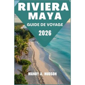 A. Hudson, Mandy RIVIERE MAYA GUIDE DE VOYAGE 2026: Découvrez les principales attractions, les lieux cachés et les expériences authentiques. A. Hudson, Mandy RIVIERE MAYA GUIDE DE VOYAGE 2026: Découvrez les principales attractions, les lieux cachés et les expériences authentiques.