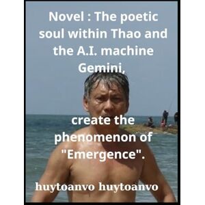 huytoanvo vo, toan huytoanvo huytoanvo Novel : The poetic soul within Thao and the A.I. machine Gemini, create the phenomenon of "Emergence". huytoanvo vo, toan huytoanvo huytoanvo Novel : The poetic soul within Thao and the A.I. machine Gemini, create the phenomenon of "Emergence".