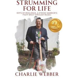 Webber, Charlie Strumming for Life: Riffs of Resilience, a Stroke Warrior’s Fight Back Through Music! Webber, Charlie Strumming for Life: Riffs of Resilience, a Stroke Warrior’s Fight Back Through Music!