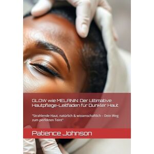 Johnson, Patience GLOW wie MELANIN: Der Ultimative Hautpflege-Leitfaden für Dunkler Haut: "Strahlende Haut, natürlich & wissenschaftlich – Dein Weg zum perfekten Teint Johnson, Patience GLOW wie MELANIN: Der Ultimative Hautpflege-Leitfaden für Dunkler Haut: "Strahlende Haut, natürlich & wissenschaftlich – Dein Weg zum perfekten Teint