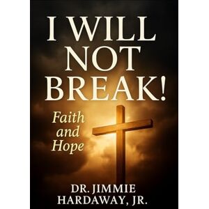 Hardaway Jr, Dr. Jimmie I WILL NOT BREAK!: Faith and Hope Hardaway Jr, Dr. Jimmie I WILL NOT BREAK!: Faith and Hope