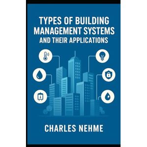 Nehme, Charles Types of Building Management Systems and Their Applications: A Practical Reference for Engineers, Architects, and Facility Managers Nehme, Charles Types of Building Management Systems and Their Applications: A Practical Reference for Engineers, Architects, and Facility Managers