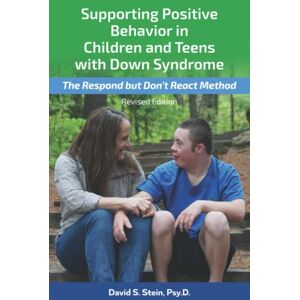 Stein Psy.D., Dr. David Supporting Positive Behavior in Children and Teens with Down Syndrome, Revised Edition: The Respond But Don't React Method Stein Psy.D., Dr. David Supporting Positive Behavior in Children and Teens with Down Syndrome, Revised Edition: The Respond But Don't React Method