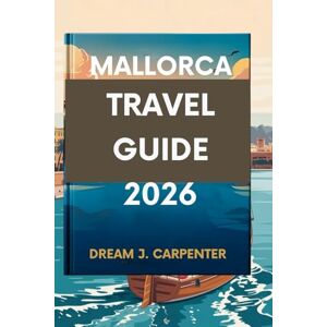CARPENTER, DREAM J. MALLORCA TRAVEL GUIDE 2026: Discover the Island's Hidden Charms CARPENTER, DREAM J. MALLORCA TRAVEL GUIDE 2026: Discover the Island's Hidden Charms