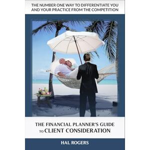 Rogers, Hal The Financial Planner's Guide to Client Consideration: The Number One Way to Differentiate a Financial Advisory Practice Rogers, Hal The Financial Planner's Guide to Client Consideration: The Number One Way to Differentiate a Financial Advisory Practice