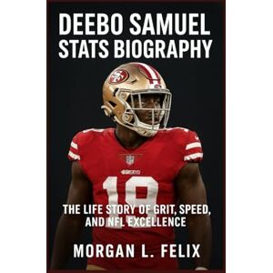 L. FELIX, MORGAN DEEBO SAMUEL STATS BIOGRAPHY: THE LIFE STORY OF GRIT, SPEED, AND NFL EXCELLENCE L. FELIX, MORGAN DEEBO SAMUEL STATS BIOGRAPHY: THE LIFE STORY OF GRIT, SPEED, AND NFL EXCELLENCE
