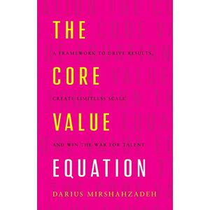 Mirshahzadeh, Darius The Core Value Equation: A Framework to Drive Results, Create Limitless Scale and Win the War for Talent Mirshahzadeh, Darius The Core Value Equation: A Framework to Drive Results, Create Limitless Scale and Win the War for Talent