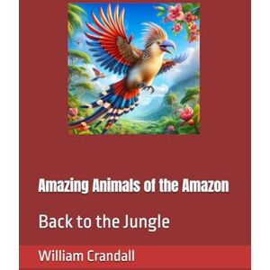 Crandall, Mr. William John Amazing Animals of the Amazon: Back to the Jungle Crandall, Mr. William John Amazing Animals of the Amazon: Back to the Jungle