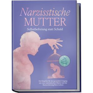 Hoffmann, Susanne Narzisstische Mutter: Selbstbefreiung statt Schuld Ein Ratgeber für den gesunden Umgang mit einer narzisstischen Mutter und die Rückeroberung Ihres Lebens inkl. 30-Tage-Selbsthilfeprogramm Hoffmann, Susanne Narzisstische Mutter: Selbstbefreiung statt Schuld Ein Ratgeber für den gesunden Umgang mit einer narzisstischen Mutter und die Rückeroberung Ihres Lebens inkl. 30-Tage-Selbsthilfeprogramm