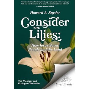 Snyder, Howard A. Consider the Lilies: How Jesus Saves People and the Land Snyder, Howard A. Consider the Lilies: How Jesus Saves People and the Land