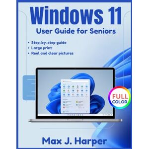 Harper, Max J. Windows 11 User Guide for Seniors: Overcome Technology Frustration with Easy Windows 11 Instructions for Seniors to Navigate, Personalize, and Stay Secure Harper, Max J. Windows 11 User Guide for Seniors: Overcome Technology Frustration with Easy Windows 11 Instructions for Seniors to Navigate, Personalize, and Stay Secure
