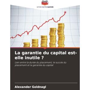 Goldnagl, Alexander La garantie du capital est-elle inutile ?: Lien entre la durée du placement, le succès du placement et la garantie du capital Goldnagl, Alexander La garantie du capital est-elle inutile ?: Lien entre la durée du placement, le succès du placement et la garantie du capital