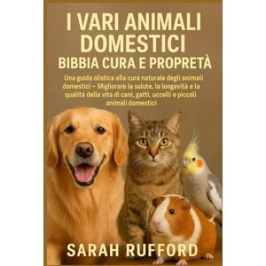 RUFFORD, SARAH I VARI ANIMALI DOMESTICI BIBBIA CURA E PROPRIETÀ: Una guida olistica alla cura naturale degli animali domestici – Migliorare la salute, la longevità e ... gatti, uccelli e piccoli animali domestici RUFFORD, SARAH I VARI ANIMALI DOMESTICI BIBBIA CURA E PROPRIETÀ: Una guida olistica alla cura naturale degli animali domestici – Migliorare la salute, la longevità e ... gatti, uccelli e piccoli animali domestici