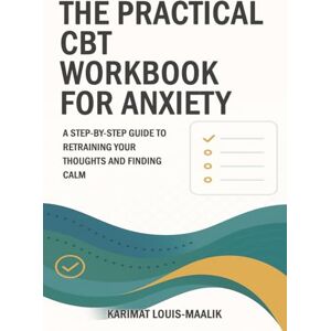 Louis-Maalik KLM, Mrs Karimat The Practical CBT Workbook for Anxiety: A Step-by-Step Guide to Retraining Your Thoughts and Finding Calm Louis-Maalik KLM, Mrs Karimat The Practical CBT Workbook for Anxiety: A Step-by-Step Guide to Retraining Your Thoughts and Finding Calm