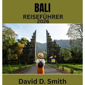Smith, David BALI REISEFÜHRER 2026: Entdecken Sie das Beste von Bali: Kultur, Küche, Strände und mehr Smith, David BALI REISEFÜHRER 2026: Entdecken Sie das Beste von Bali: Kultur, Küche, Strände und mehr