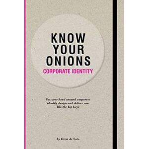 Soto de, Drew Know Your Onions Corporate Identity: Get your Head Around Corporate Identity Design and Deliver One Like the Big Boys and Girls Soto de, Drew Know Your Onions Corporate Identity: Get your Head Around Corporate Identity Design and Deliver One Like the Big Boys and Girls