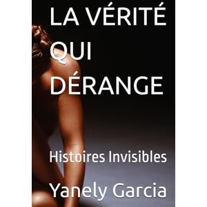 Garcia, Yanely LA VÉRITÉ QUI DÉRANGE: Histoires Invisibles Garcia, Yanely LA VÉRITÉ QUI DÉRANGE: Histoires Invisibles