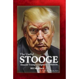Mealbach, Bill The Useful Stooge: Donald Trump's Enigmatic Alliances Mealbach, Bill The Useful Stooge: Donald Trump's Enigmatic Alliances