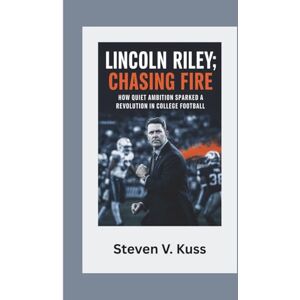 V. Kuss, Steven Lincoln Riley: Chasing Fire: How quiet ambition sparked a revolution in college football V. Kuss, Steven Lincoln Riley: Chasing Fire: How quiet ambition sparked a revolution in college football
