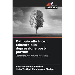 Ebrahim, Sahar Mansour Dal buio alla luce: Educare alla depressione post-partum Ebrahim, Sahar Mansour Dal buio alla luce: Educare alla depressione post-partum