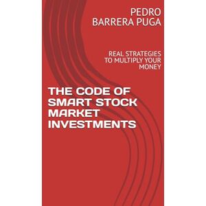 BARRERA PUGA, PEDRO THE CODE OF SMART STOCK MARKET INVESTMENTS: REAL STRATEGIES TO MULTIPLY YOUR MONEY BARRERA PUGA, PEDRO THE CODE OF SMART STOCK MARKET INVESTMENTS: REAL STRATEGIES TO MULTIPLY YOUR MONEY