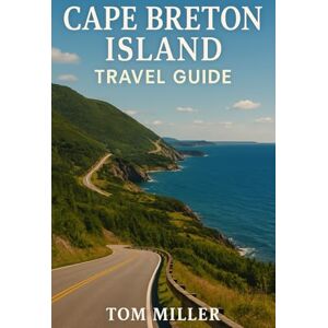 Miller, Tom Cape Breton Island Travel Guide: Explore the Best of Cape Breton Island: Scenic Drives, Top Hikes, Hidden Gems, and Local Culture on Nova Scotia’s Legendary Cabot Trail Miller, Tom Cape Breton Island Travel Guide: Explore the Best of Cape Breton Island: Scenic Drives, Top Hikes, Hidden Gems, and Local Culture on Nova Scotia’s Legendary Cabot Trail