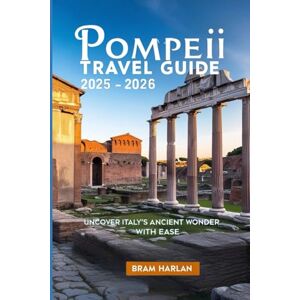 Harlan, Bram Pompeii Travel Guide 2025- 2026: Uncover Italy’s Ancient Wonder with Ease Harlan, Bram Pompeii Travel Guide 2025- 2026: Uncover Italy’s Ancient Wonder with Ease