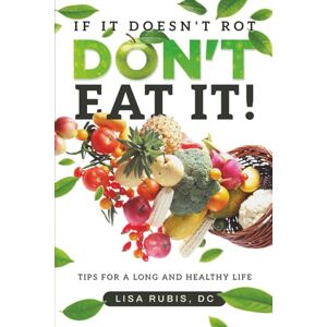 Rubis DC, Lisa If It Doesn't Rot Don't Eat It!: Tips For A Long And Healthy Life Rubis DC, Lisa If It Doesn't Rot Don't Eat It!: Tips For A Long And Healthy Life