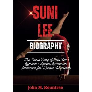 M. Rountree, John SUNI LEE BIOGRAPHY: The Untold Story of How One Gymnast's Dream Became an Inspiration for Millions Worldwide M. Rountree, John SUNI LEE BIOGRAPHY: The Untold Story of How One Gymnast's Dream Became an Inspiration for Millions Worldwide