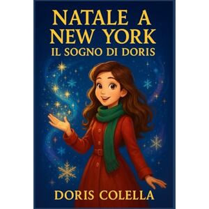 Colella, Doris Natale a New York: Il Sogno di Doris: Una fiaba di neve, luce e sogni che diventano realtà Colella, Doris Natale a New York: Il Sogno di Doris: Una fiaba di neve, luce e sogni che diventano realtà