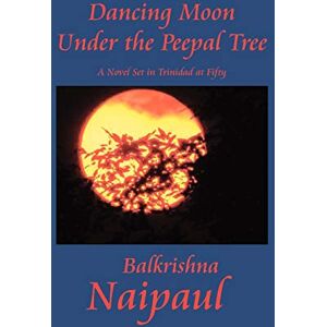 Naipaul, Balkrishna Dancing Moon Under the Peepal Tree: A Novel Set in Trinidad at Fifty Naipaul, Balkrishna Dancing Moon Under the Peepal Tree: A Novel Set in Trinidad at Fifty