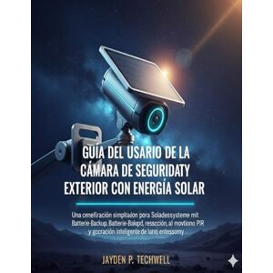 Techwell, Jayden P. GUÍA DEL USUARIO DE LA CÁMARA DE SEGURIDAD EXTERIOR CON ENERGÍA SOLAR Techwell, Jayden P. GUÍA DEL USUARIO DE LA CÁMARA DE SEGURIDAD EXTERIOR CON ENERGÍA SOLAR