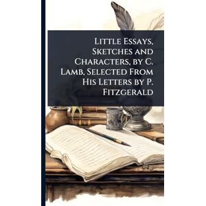 TBD Little Essays, Sketches and Characters, by C. Lamb, Selected From His Letters by P. Fitzgerald TBD Little Essays, Sketches and Characters, by C. Lamb, Selected From His Letters by P. Fitzgerald
