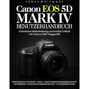Whitmore, James Canon EOS 5D Mark IV Benutzerhandbuch: Technische Meisterleistung und kreative Freiheit mit Canons DSLR-Flaggschiffy Whitmore, James Canon EOS 5D Mark IV Benutzerhandbuch: Technische Meisterleistung und kreative Freiheit mit Canons DSLR-Flaggschiffy