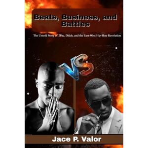 P. valor, Jace Beats, Business, and Battles: The Untold Story of 2Pac, Diddy, and the East-West Hip-Hop Revolution P. valor, Jace Beats, Business, and Battles: The Untold Story of 2Pac, Diddy, and the East-West Hip-Hop Revolution