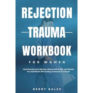 Bales, Berry Rejection Trauma Workbook for Women: Heal Abandonment Wounds, Silence Self-Doubt, and Rebuild Your Self-Worth After Feeling Unwanted or Unloved Bales, Berry Rejection Trauma Workbook for Women: Heal Abandonment Wounds, Silence Self-Doubt, and Rebuild Your Self-Worth After Feeling Unwanted or Unloved