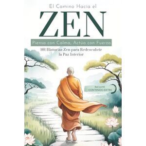 Shin, Ryō El Camino Hacia el Zen: Piensa con Calma, Actúa con Fuerza. 101 Historias Zen para Redescubrir la Paz Interior. Los Principios del Budismo para Reconectar con tu Espiritualidad. Shin, Ryō El Camino Hacia el Zen: Piensa con Calma, Actúa con Fuerza. 101 Historias Zen para Redescubrir la Paz Interior. Los Principios del Budismo para Reconectar con tu Espiritualidad.