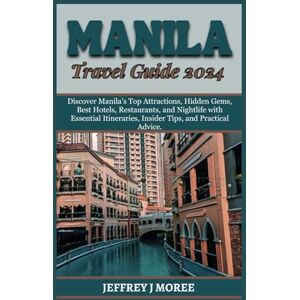 MOREE, JEFFREY J MANILA TRAVEL GUIDE 2024: Discover Manila’s Top Attractions, Hidden Gems, Best Hotels, Restaurants, and Nightlife with Essential Itineraries, Insider Tips, and Practical Advice. (THE WORLD'S WONDERS) MOREE, JEFFREY J MANILA TRAVEL GUIDE 2024: Discover Manila’s Top Attractions, Hidden Gems, Best Hotels, Restaurants, and Nightlife with Essential Itineraries, Insider Tips, and Practical Advice. (THE WORLD'S WONDERS)