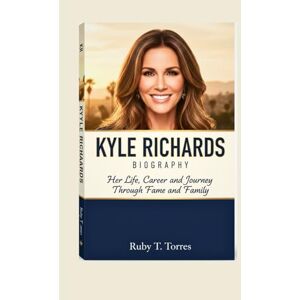 Torres, Ruby T. KYLE RICHARDS BIOGRAPHY: Her Life, Career, and Journey Through Fame and Family Torres, Ruby T. KYLE RICHARDS BIOGRAPHY: Her Life, Career, and Journey Through Fame and Family