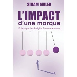 Malek, Siham L’IMPACT d’une marque: Éclairé par les Insights Consommateurs Malek, Siham L’IMPACT d’une marque: Éclairé par les Insights Consommateurs