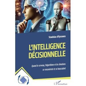 D'Eyrames, Stanislas L’intelligence décisionnelle: Quand le cerveau, l’algorithme et les émotions se rencontrent et se bousculent (Dynamiques D'Entreprises) D'Eyrames, Stanislas L’intelligence décisionnelle: Quand le cerveau, l’algorithme et les émotions se rencontrent et se bousculent (Dynamiques D'Entreprises)