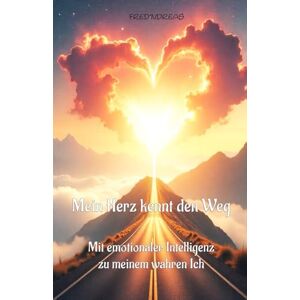 Fred'ndreas Mein Herz kennt den Weg: Mit emotionaler Intelligenz zu meinem wahren Ich: 1 Fred'ndreas Mein Herz kennt den Weg: Mit emotionaler Intelligenz zu meinem wahren Ich: 1