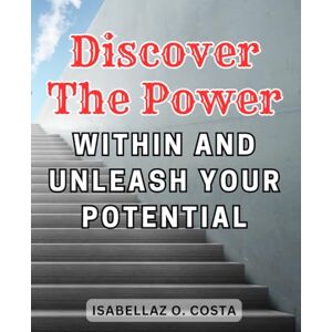 Costa, Isabellaz O. Discover the Power Within and Unleash Your Potential: Unlocking the Power Within: Learn Essential Techniques to Foster Self-Compassion and Embrace Your True Inner Potential Costa, Isabellaz O. Discover the Power Within and Unleash Your Potential: Unlocking the Power Within: Learn Essential Techniques to Foster Self-Compassion and Embrace Your True Inner Potential