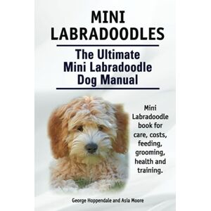 Hoppendale, George Mini Labradoodles. The Ultimate Mini Labradoodle Dog Manual. Miniature Labradoodle book for care, costs, feeding, grooming, health and training. Hoppendale, George Mini Labradoodles. The Ultimate Mini Labradoodle Dog Manual. Miniature Labradoodle book for care, costs, feeding, grooming, health and training.
