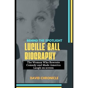 Chronicle, David O Lucille Ball Biography: Behind the Spotlight: The Woman Who Rewrote Comedy and Made America Laugh on screen Chronicle, David O Lucille Ball Biography: Behind the Spotlight: The Woman Who Rewrote Comedy and Made America Laugh on screen