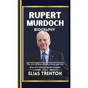 Trenton, Elias Rupert Murdoch Biography: The $70 Billion Disney Deal and the Rise of a Global Media Empire Trenton, Elias Rupert Murdoch Biography: The $70 Billion Disney Deal and the Rise of a Global Media Empire